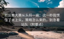 把反差大赛从头捋一遍：这一秒我愣住了太上头，策略怎么来的，别急着站队（附要点）