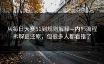 从每日大赛51到规则解释—内部流程拆解更还原，但很多人都看错了