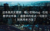 这条路其实更顺：糖心官网vlog - 在线教学这件事 ｜ 最要命的是这一句提示！别再用老方法了