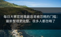 每日大赛官网里最容易被忽略的门槛：最新整理更完整，很多人都忽略了