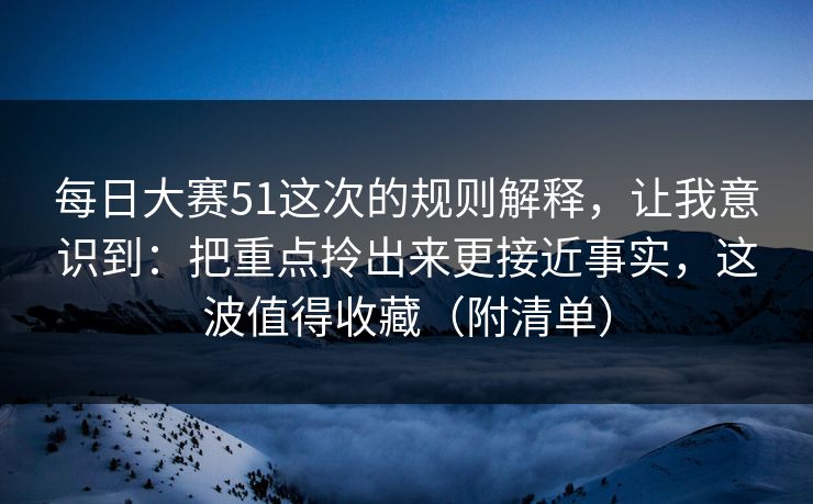 每日大赛51这次的规则解释，让我意识到：把重点拎出来更接近事实，这波值得收藏（附清单）  第1张