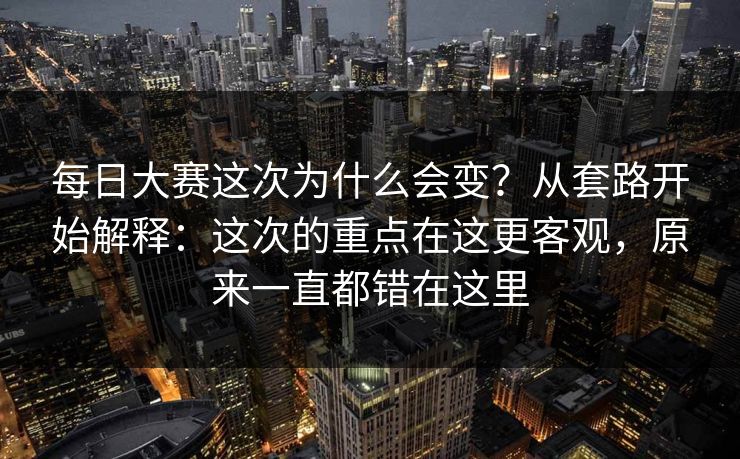 每日大赛这次为什么会变?从套路开始解释:这次的重点在这更客观,原来一直都错在这里 第1张 每日大赛这次为什么会变?从套路开始解释:这次的重点在这更客观,原来一直都错在这里 第1张