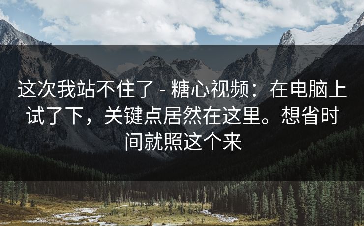这次我站不住了 - 糖心视频:在电脑上试了下,关键点居然在这里。想省时间就照这个来 第1张 这次我站不住了 - 糖心视频:在电脑上试了下,关键点居然在这里。想省时间就照这个来 第1张