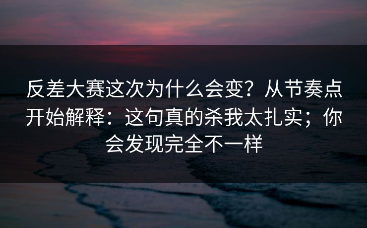 反差大赛这次为什么会变?从节奏点开始解释:这句真的杀我太扎实;你会发现完全不一样 第1张 反差大赛这次为什么会变?从节奏点开始解释:这句真的杀我太扎实;你会发现完全不一样 第1张