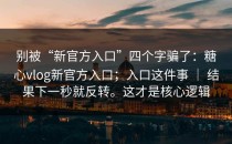 别被“新官方入口”四个字骗了：糖心vlog新官方入口；入口这件事 ｜ 结果下一秒就反转。这才是核心逻辑