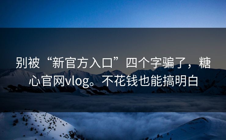 别被“新官方入口”四个字骗了,糖心官网vlog。不花钱也能搞明白 别被“新官方入口”四个字骗了,糖心官网vlog。不花钱也能搞明白